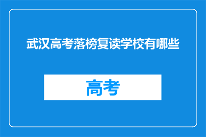 武汉高考落榜复读学校有哪些(武汉高考落榜者，复读学校有哪些选择？)