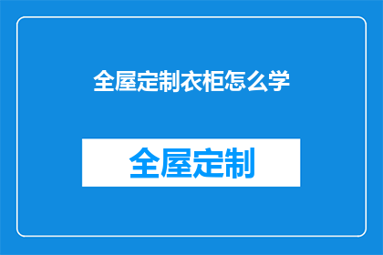 全屋定制衣柜怎么学(如何学习全屋定制衣柜？)