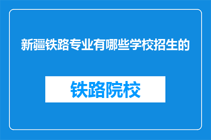 新疆铁路专业有哪些学校招生的(新疆铁路专业有哪些学校招生？)
