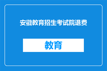 安徽教育招生考试院退费(安徽教育招生考试院退费政策是否明确？)