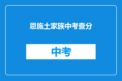恩施土家族中考查分(恩施土家族的考察分数是多少？)