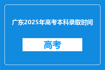 广东2025年高考本科录取时间(2025年广东高考本科录取时间是何时？)