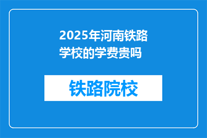2025年河南铁路学校的学费贵吗(2025年河南铁路学校学费贵吗？)