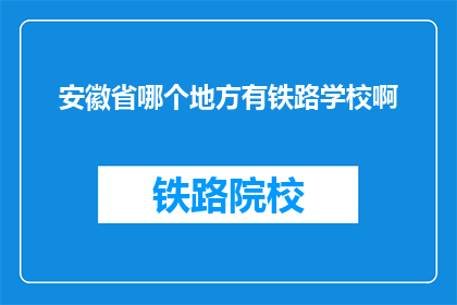 安徽省哪个地方有铁路学校啊(安徽省哪个地方有铁路学校？)