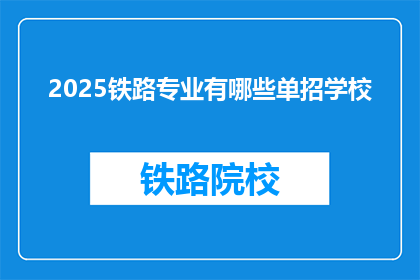 2025铁路专业有哪些单招学校(2025年铁路专业有哪些单招学校？)
