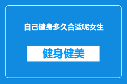 自己健身多久合适呢女生(女生多久健身合适？)