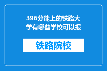 396分能上的铁路大学有哪些学校可以报(396分能否报考铁路大学？有哪些学校可以报？)