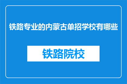 铁路专业的内蒙古单招学校有哪些(内蒙古单招学校中，哪些铁路专业院校值得考虑？)