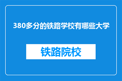 380多分的铁路学校有哪些大学(哪些大学拥有超过380分的铁路专业？)