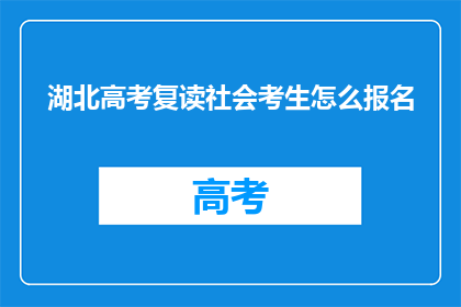 湖北高考复读社会考生怎么报名(湖北高考复读生如何报名？)