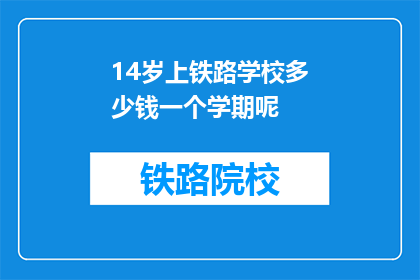 14岁上铁路学校多少钱一个学期呢(14岁孩子上铁路学校一个学期的费用是多少？)