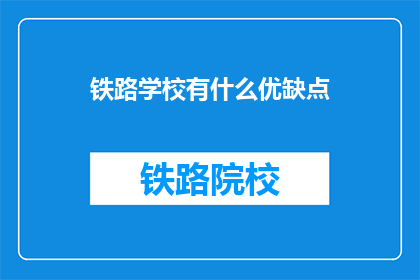 铁路学校有什么优缺点(铁路学校的优势与劣势是什么？)