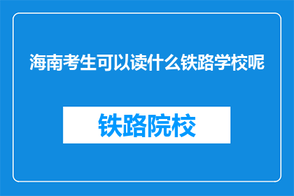 海南考生可以读什么铁路学校呢(海南考生可选择哪些铁路学校就读？)