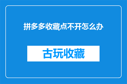 拼多多收藏点不开怎么办(拼多多收藏点不开怎么办？)