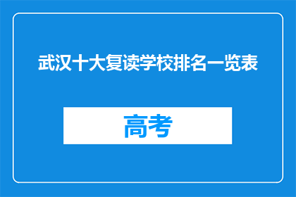 武汉十大复读学校排名一览表(武汉复读学校排名一览表，你最青睐哪所？)