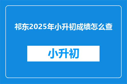 祁东2025年小升初成绩怎么查(如何查询祁东2025年小升初成绩？)