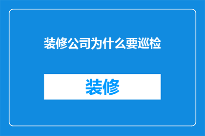 装修公司为什么要巡检(装修公司为何要进行巡检？)