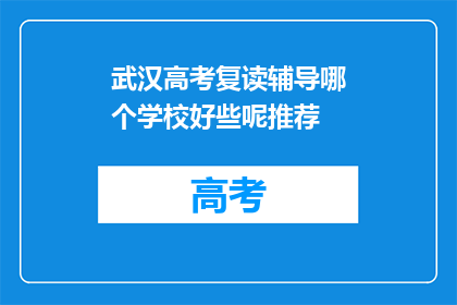 武汉高考复读辅导哪个学校好些呢推荐(武汉高考复读辅导学校哪个好？)