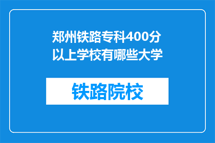 郑州铁路专科400分以上学校有哪些大学(郑州铁路专科400分以上有哪些大学？)