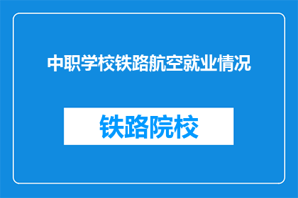 中职学校铁路航空就业情况(中职学校铁路航空就业情况如何？)