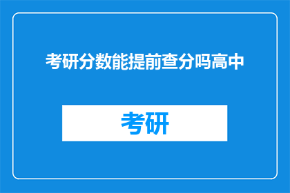 考研分数能提前查分吗高中(能否提前查看考研分数？高中阶段可操作吗？)