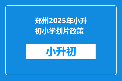 郑州2025年小升初小学划片政策(郑州2025年小升初政策：小学划片将如何影响孩子？)