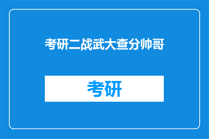 考研二战武大查分帅哥(考研成功者：武大查分现场，帅哥风采引关注)
