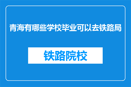 青海有哪些学校毕业可以去铁路局(青海学子，毕业后可入铁路局的学校有哪些？)
