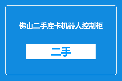 佛山二手库卡机器人控制柜(佛山二手库卡机器人控制柜是否可用？)