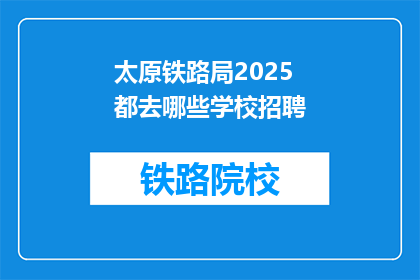 太原铁路局2025都去哪些学校招聘