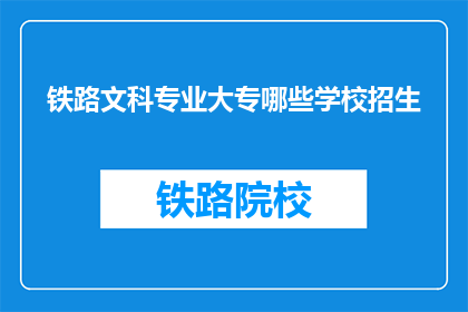 铁路文科专业大专哪些学校招生(哪些大专院校招收铁路文科专业学生？)