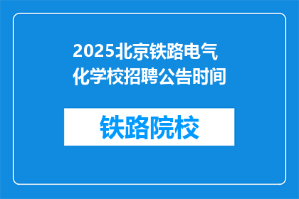 2025北京铁路电气化学校招聘公告时间(2025年北京铁路电气化学校招聘公告何时发布？)