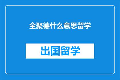 全聚德什么意思留学(全聚德的留学含义是什么？)
