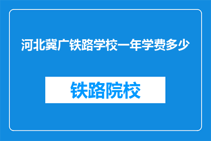 河北冀广铁路学校一年学费多少(河北冀广铁路学校一年学费是多少？)