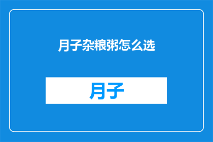 月子杂粮粥怎么选(如何挑选月子杂粮粥？)