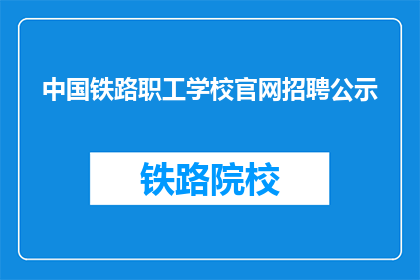 中国铁路职工学校官网招聘公示(中国铁路职工学校官网招聘公示，您是否了解？)