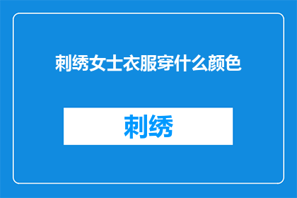 刺绣女士衣服穿什么颜色(女士如何挑选刺绣衣服的颜色？)