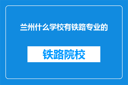 兰州什么学校有铁路专业的(兰州有哪些学校提供铁路专业教育？)