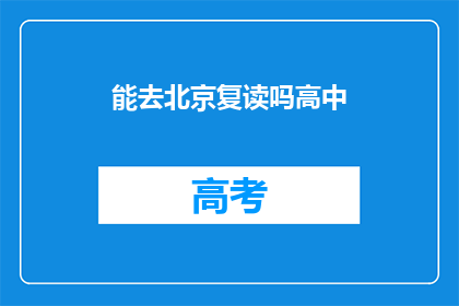 能去北京复读吗高中(是否适合去北京复读高中？)