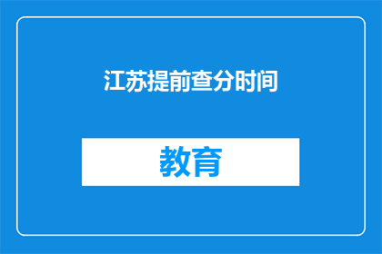 江苏提前查分时间(江苏考生何时能提前查询成绩？)