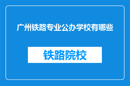 广州铁路专业公办学校有哪些(广州铁路专业公办学校有哪些？)