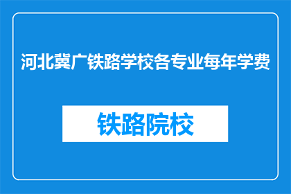 河北冀广铁路学校各专业每年学费(河北冀广铁路学校各专业学费是多少？)