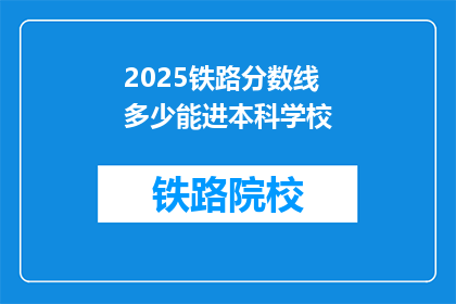 2025铁路分数线多少能进本科学校(2025年铁路分数线是多少？能否进入本科学校？)