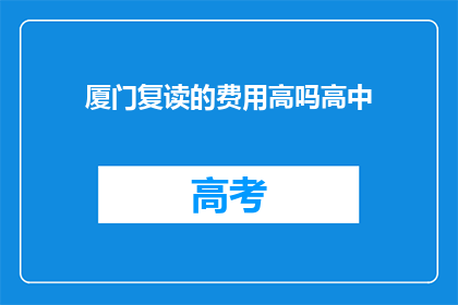 厦门复读的费用高吗高中(厦门高中复读费用是否高昂？)