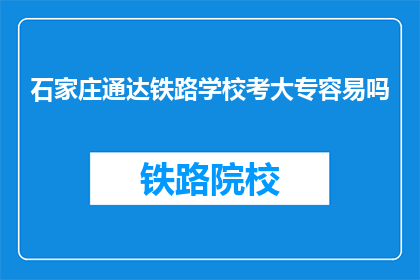 石家庄通达铁路学校考大专容易吗