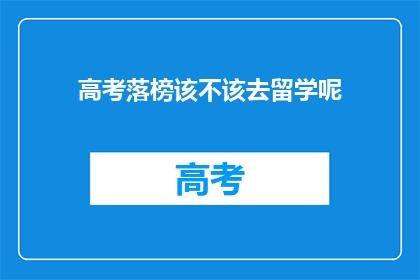 高考落榜该不该去留学呢(高考落榜后，是否应选择留学？)