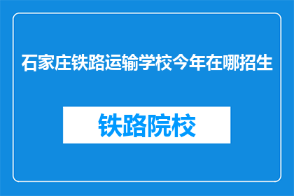 石家庄铁路运输学校今年在哪招生(石家庄铁路运输学校今年招生信息是在哪里？)