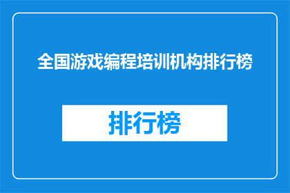 全国游戏编程培训机构排行榜(全国游戏编程培训机构排行榜，你了解吗？)