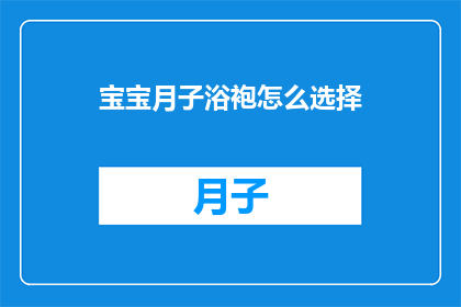 宝宝月子浴袍怎么选择(如何选择宝宝月子浴袍？)