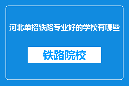 河北单招铁路专业好的学校有哪些(河北地区哪些学校提供铁路专业单招优势？)